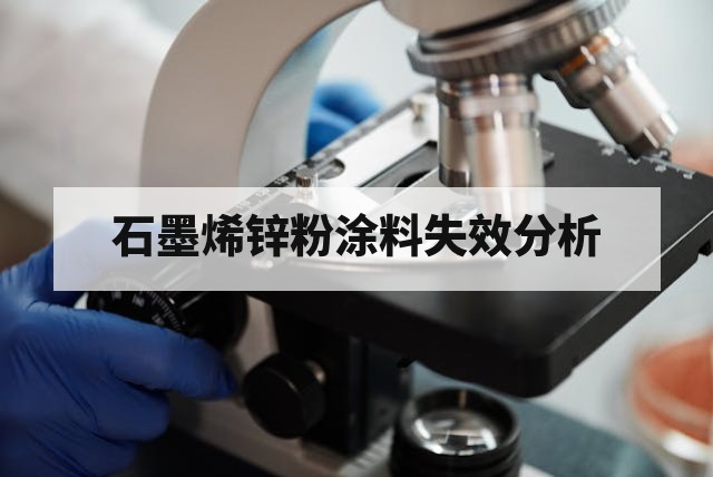石墨烯锌粉涂料失效分析与质量问题排查