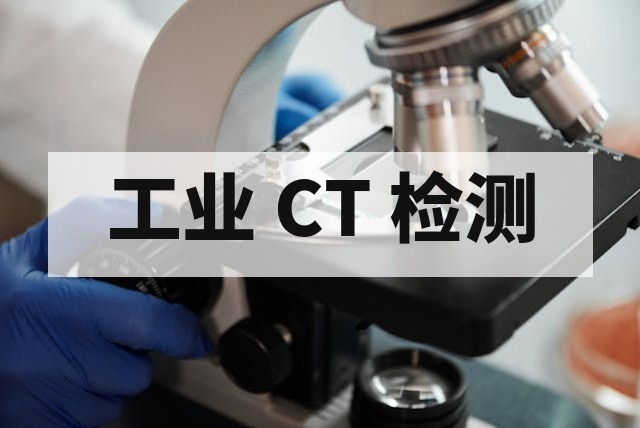 工业 CT 检测费用解析：样品尺寸、分辨率要求与报告周期