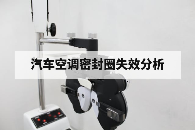 汽车空调密封圈失效分析与质量问题深度解析