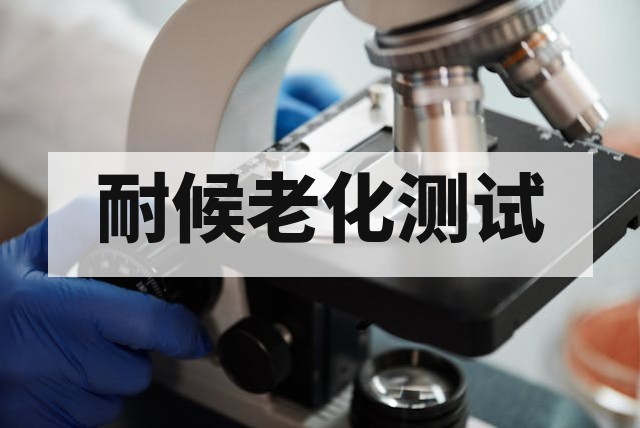 耐候老化测试机构：测试方法、标准与选择指南