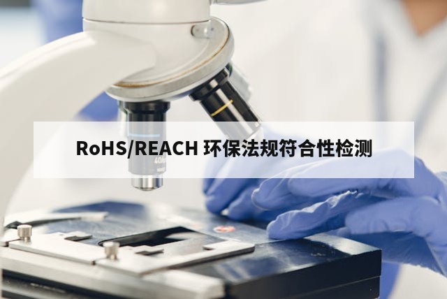 RoHS/REACH 环保法规符合性检测
